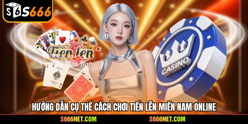 Hướng dẫn cụ thể cách chơi tiến lên miền Nam online